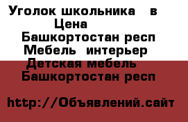 Уголок школьника 3 в 1  › Цена ­ 6 000 - Башкортостан респ. Мебель, интерьер » Детская мебель   . Башкортостан респ.